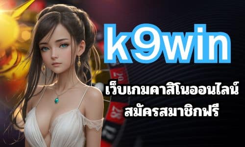 k9win เว็บเกมคาสิโนออนไลน์ สมัครสมาชิกฟรี