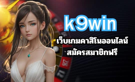 k9win เว็บเกมคาสิโนออนไลน์ สมัครสมาชิกฟรี