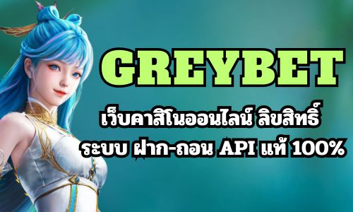 GREYBET เว็บคาสิโนออนไลน์ ลิขสิทธิ์ ระบบ ฝาก-ถอน API แท้ 100%