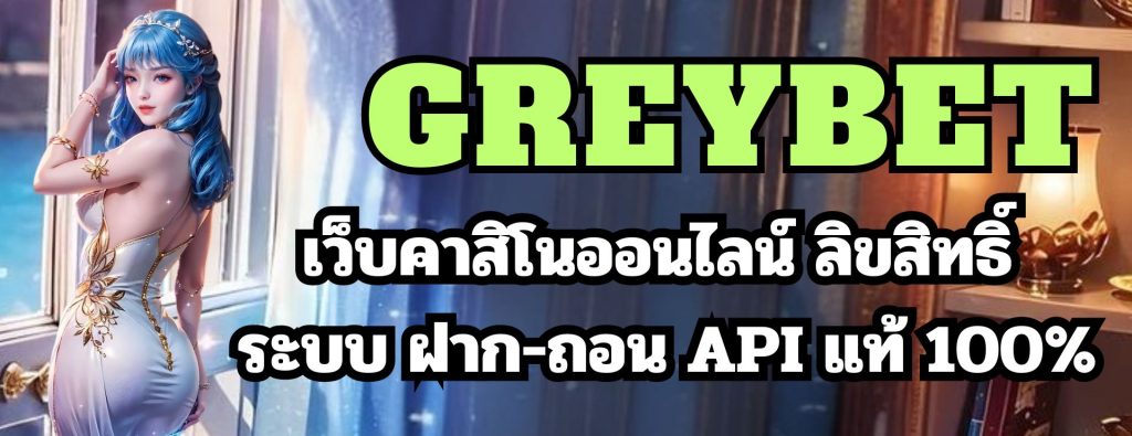 GREYBET เว็บคาสิโนออนไลน์ ลิขสิทธิ์ ระบบ ฝาก-ถอน API แท้ 100%