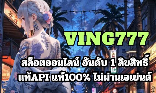 ving777 สล็อตออนไลน์ อันดับ 1 ลิขสิทธิ์แท้API แท้100% ไม่ผ่านเอเย่นต์