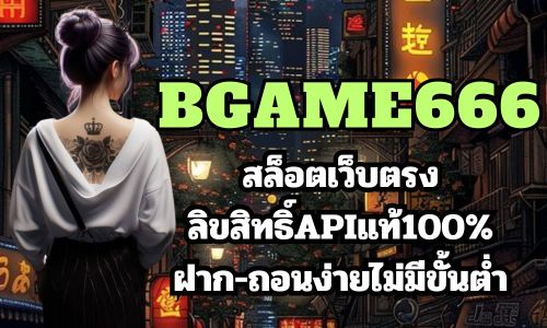 bgame666 สล็อตเว็บตรง ลิขสิทธิ์APIแท้100%ฝาก-ถอนง่ายไม่มีขั้นต่ำ