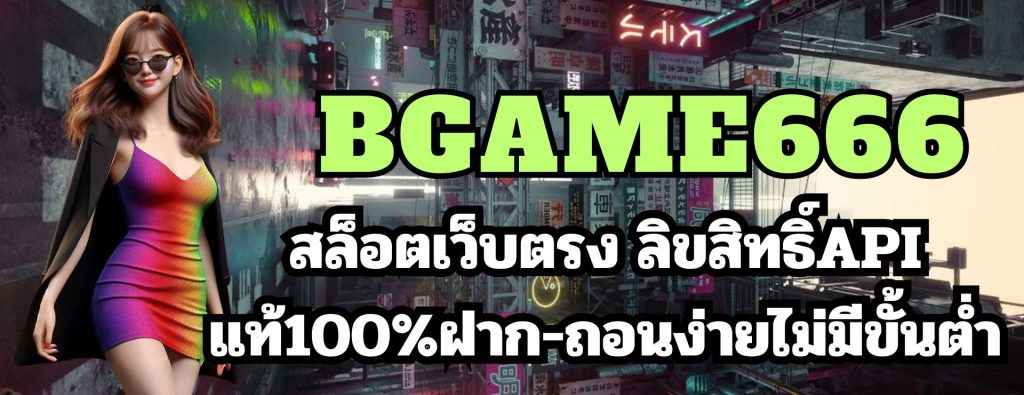 bgame666 สล็อตเว็บตรง ลิขสิทธิ์APIแท้100%ฝาก-ถอนง่ายไม่มีขั้นต่ำ